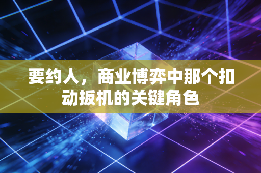 要约人，商业博弈中那个扣动扳机的关键角色