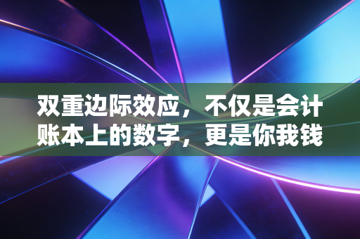 双重边际效应，不仅是会计账本上的数字，更是你我钱包里的隐形杀手