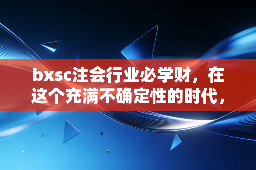 bxsc注会行业必学财,在这个充满不确定性的时代,如何安放你的专业野心