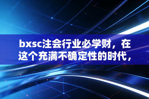 bxsc注会行业必学财,在这个充满不确定性的时代,如何安放你的专业野心