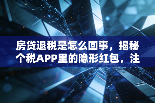 房贷退税是怎么回事,揭秘个税APP里的隐形红包,注会师手把手教你多拿钱