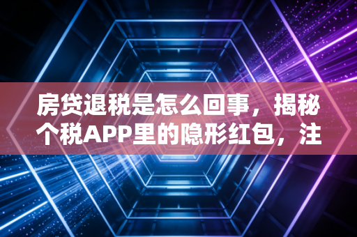 房贷退税是怎么回事,揭秘个税APP里的隐形红包,注会师手把手教你多拿钱