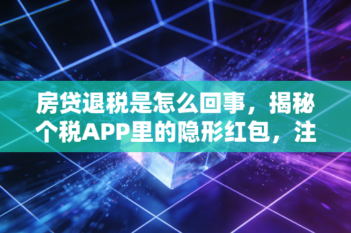 房贷退税是怎么回事，揭秘个税APP里的隐形红包，注会师手把手教你多拿钱