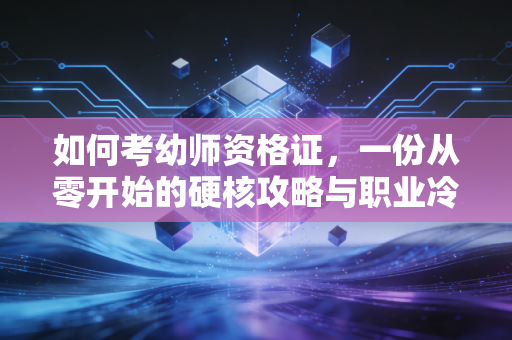 如何考幼师资格证，一份从零开始的硬核攻略与职业冷思考