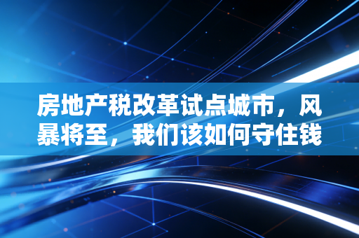 房地产税改革试点城市,风暴将至,我们该如何守住钱袋子?