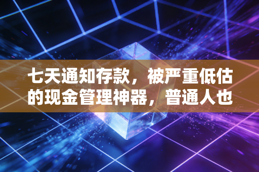 详细阅读:七天通知存款,被严重低估的现金管理神器,普通人也能用的避风港 七天通知存款,被严重低估的现金管理神器,普通人也能用的避风港