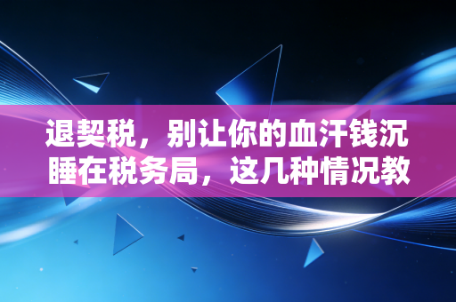 退契税,别让你的血汗钱沉睡在税务局,这几种情况教你合法拿回购房款!