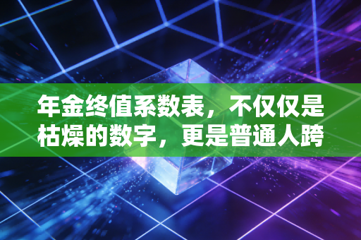 年金终值系数表，不仅仅是枯燥的数字，更是普通人跨越时间的财富密码