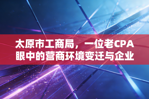 太原市工商局，一位老CPA眼中的营商环境变迁与企业生存实录