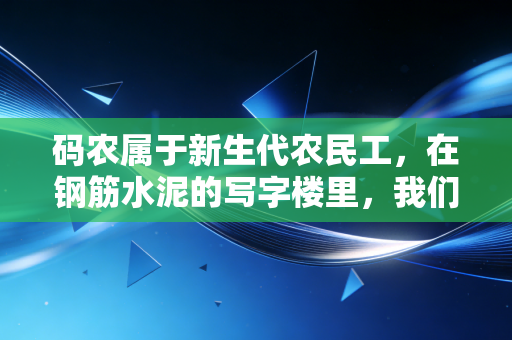 码农属于新生代农民工，在钢筋水泥的写字楼里，我们都是出卖时间的数字苦力