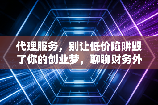 代理服务,别让低价陷阱毁了你的创业梦,聊聊财务外包的那些坑与道