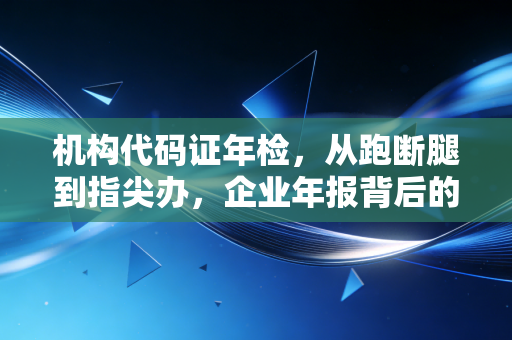 机构代码证年检，从跑断腿到指尖办，企业年报背后的合规智慧
