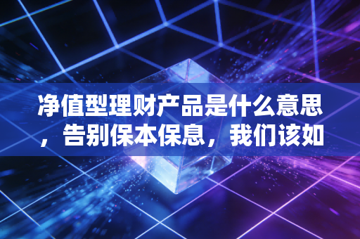 净值型理财产品是什么意思，告别保本保息，我们该如何面对理财新常态？