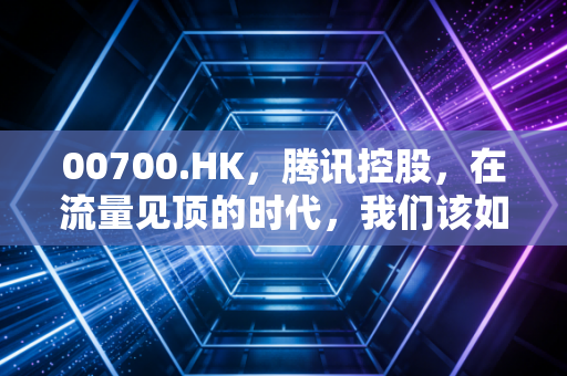 00700.HK,腾讯控股,在流量见顶的时代,我们该如何给这家国民级巨头估值?