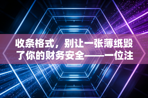 收条格式，别让一张薄纸毁了你的财务安全——一位注会眼中的收条生死局