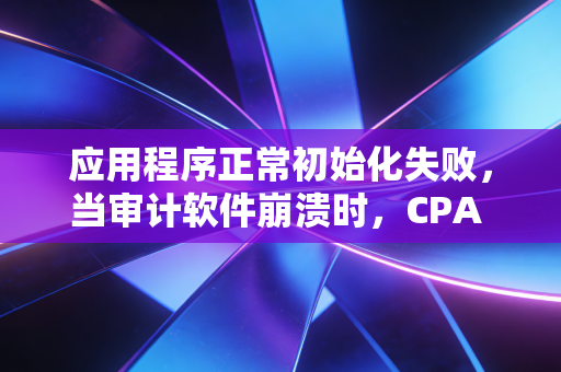 应用程序正常初始化失败,当审计软件崩溃时,CPA 的生活也在崩溃