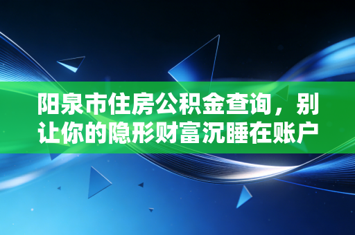 阳泉市住房公积金查询,别让你的隐形财富沉睡在账户里——一位注会眼中的资产打理