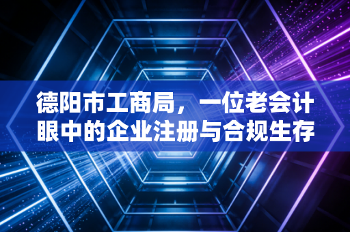 德阳市工商局，一位老会计眼中的企业注册与合规生存指南