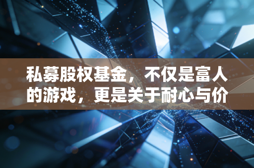 私募股权基金，不仅是富人的游戏，更是关于耐心与价值的修行