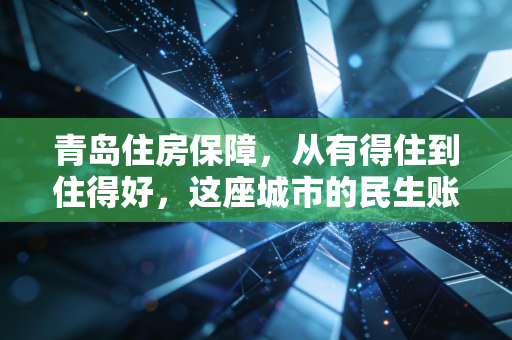 青岛住房保障,从有得住到住得好,这座城市的民生账该怎么算?