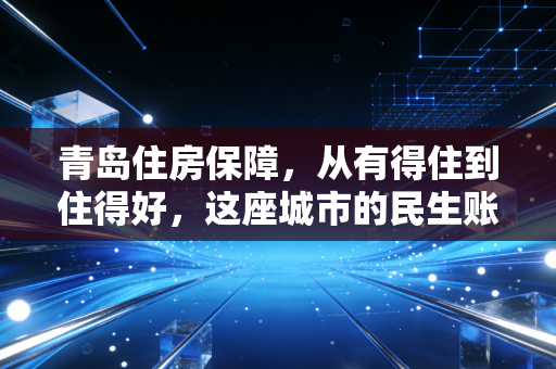 青岛住房保障，从有得住到住得好，这座城市的民生账该怎么算？