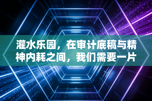 灌水乐园，在审计底稿与精神内耗之间，我们需要一片废话自留地