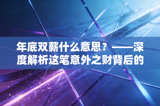 年底双薪什么意思？——深度解析这笔意外之财背后的财务逻辑与职场博弈
