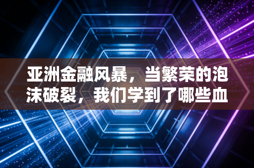 亚洲金融风暴,当繁荣的泡沫破裂,我们学到了哪些血淋淋的财务教训?