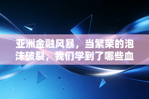 亚洲金融风暴，当繁荣的泡沫破裂，我们学到了哪些血淋淋的财务教训？