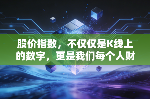 股价指数，不仅仅是K线上的数字，更是我们每个人财富生活的晴雨表