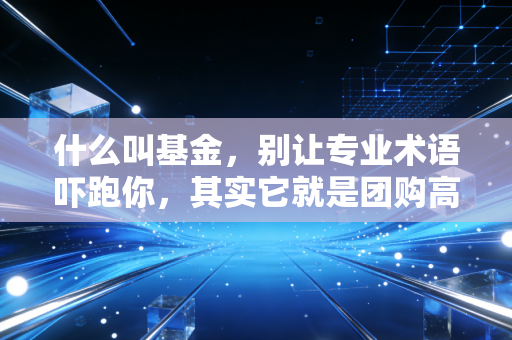 什么叫基金，别让专业术语吓跑你，其实它就是团购高手