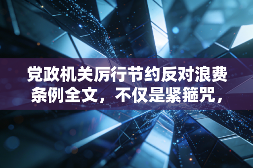党政机关厉行节约反对浪费条例全文，不仅是紧箍咒，更是良心账