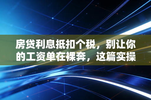 房贷利息抵扣个税，别让你的工资单在裸奔，这篇实操指南请收好