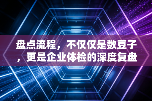 盘点流程，不仅仅是数豆子，更是企业体检的深度复盘