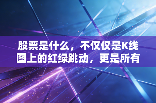 股票是什么,不仅仅是K线图上的红绿跳动,更是所有权的契约