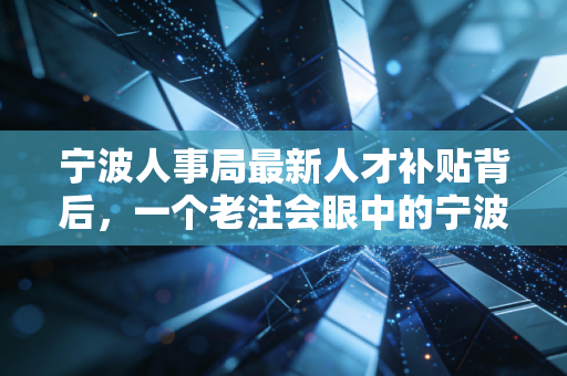 宁波人事局最新人才补贴背后,一个老注会眼中的宁波机遇与职业焦虑