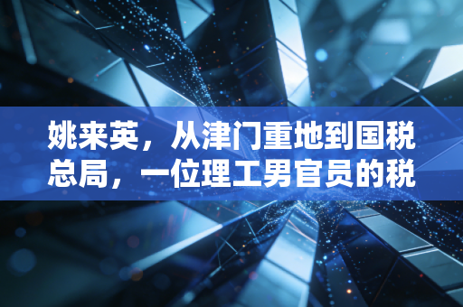 姚来英，从津门重地到国税总局，一位理工男官员的税务治理逻辑与注会行业的新考卷