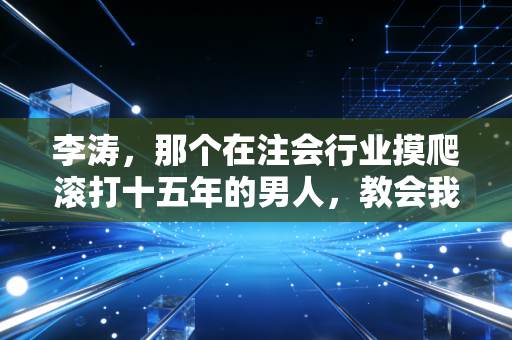 李涛，那个在注会行业摸爬滚打十五年的男人，教会我的三件事