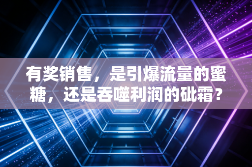有奖销售，是引爆流量的蜜糖，还是吞噬利润的砒霜？