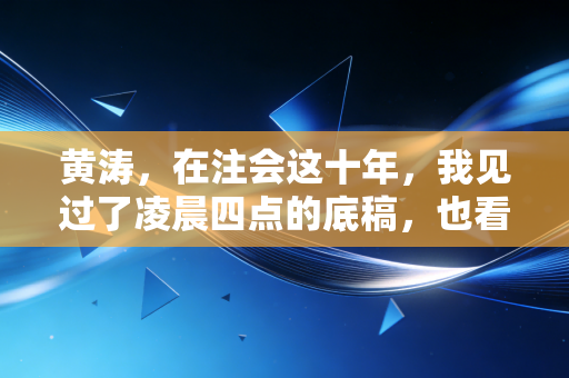 黄涛,在注会这十年,我见过了凌晨四点的底稿,也看透了职场的人性冷暖
