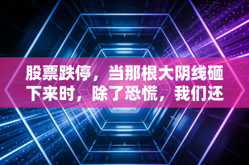 股票跌停,当那根大阴线砸下来时,除了恐慌,我们还能读懂什么?