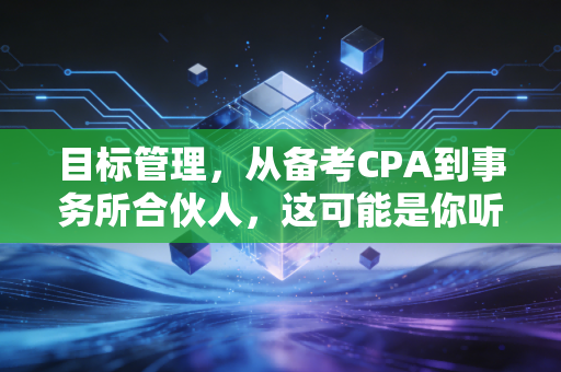 目标管理,从备考CPA到事务所合伙人,这可能是你听过最实在的建议