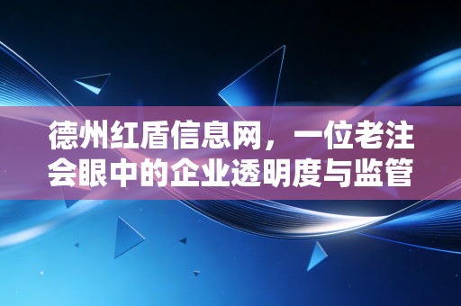 德州红盾信息网,一位老注会眼中的企业透明度与监管变迁