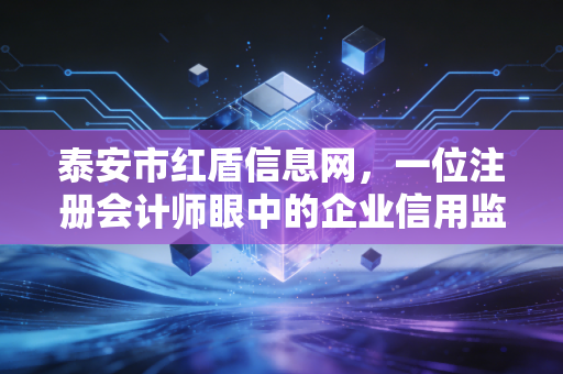 泰安市红盾信息网,一位注册会计师眼中的企业信用监管与经营智慧