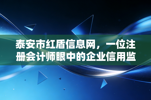 泰安市红盾信息网，一位注册会计师眼中的企业信用监管与经营智慧