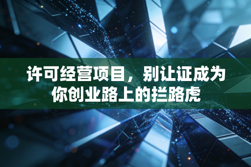 许可经营项目,别让证成为你创业路上的拦路虎
