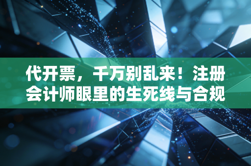 代开票，千万别乱来！注册会计师眼里的生死线与合规路