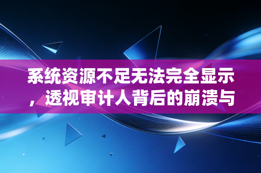 系统资源不足无法完全显示，透视审计人背后的崩溃与重建