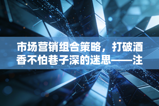 市场营销组合策略,打破酒香不怕巷子深的迷思——注会行业的生存与突围