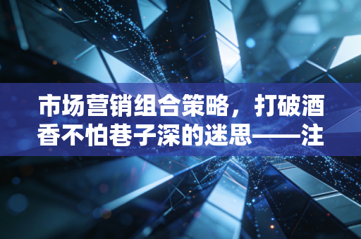 市场营销组合策略,打破酒香不怕巷子深的迷思——注会行业的生存与突围
